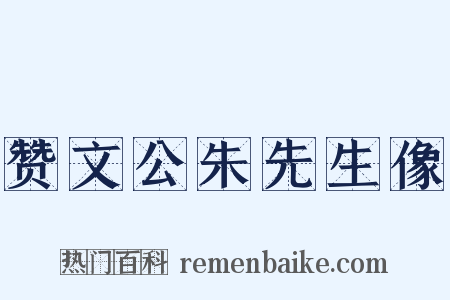 赞文公朱先生像是什么意思的图片